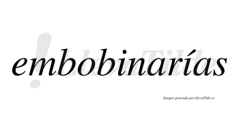Embobinarías  lleva tilde con vocal tónica en la segunda «i»