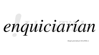 Enquiciarían  lleva tilde con vocal tónica en la tercera «i»