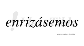 Enrizásemos  lleva tilde con vocal tónica en la «a»