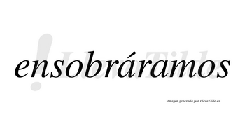 Ensobráramos  lleva tilde con vocal tónica en la primera «a»