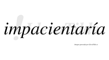 Impacientaría  lleva tilde con vocal tónica en la tercera «i»