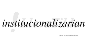 Institucionalizarían  lleva tilde con vocal tónica en la quinta «i»