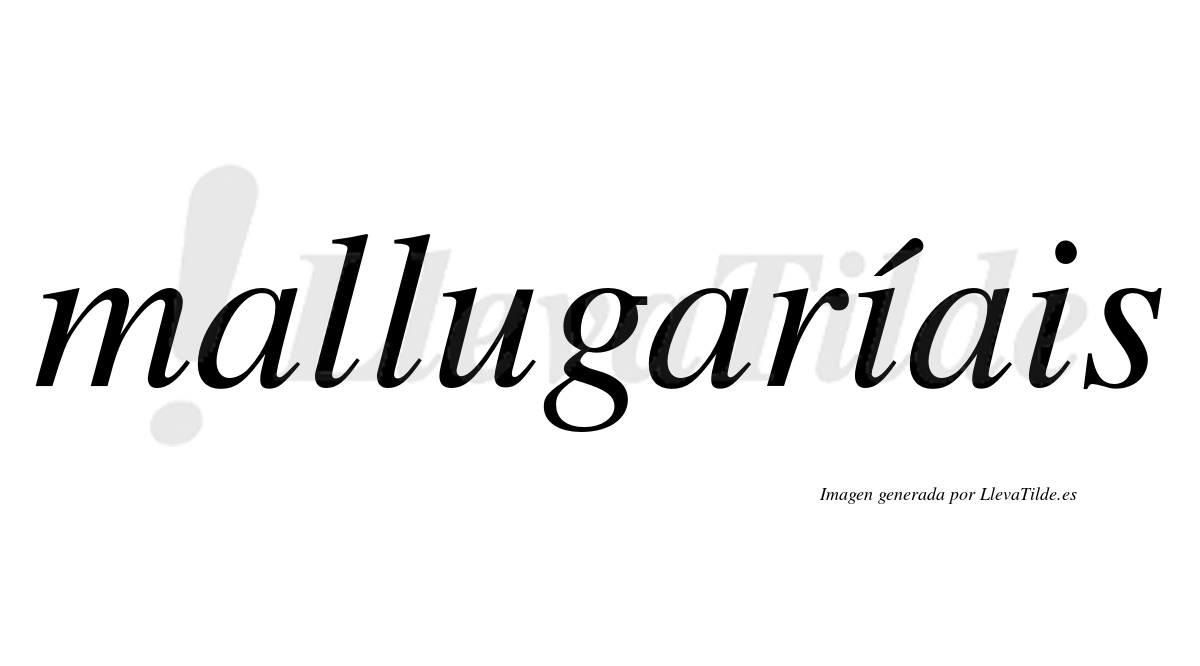 Mallugaríais  lleva tilde con vocal tónica en la primera "i"