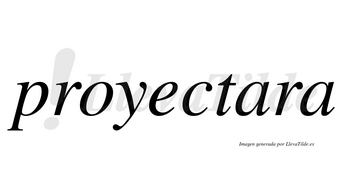 Proyectara no lleva tilde con vocal tónica en la primera «a»