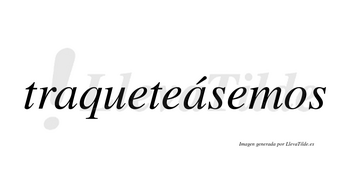 Traqueteásemos  lleva tilde con vocal tónica en la segunda «a»