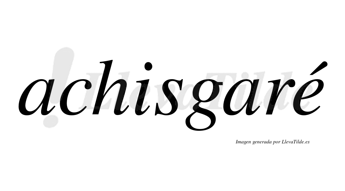 Achisgaré  lleva tilde con vocal tónica en la "e"
