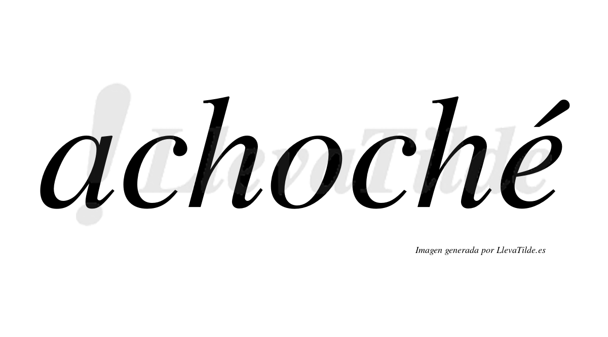 Achoché  lleva tilde con vocal tónica en la "e"