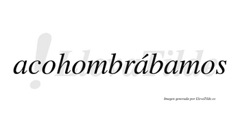 Acohombrábamos  lleva tilde con vocal tónica en la segunda «a»