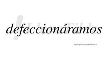 Defeccionáramos  lleva tilde con vocal tónica en la primera «a»