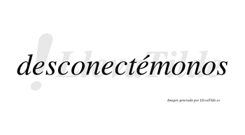 Desconectémonos lleva tilde con vocal tónica en la tercera «e»