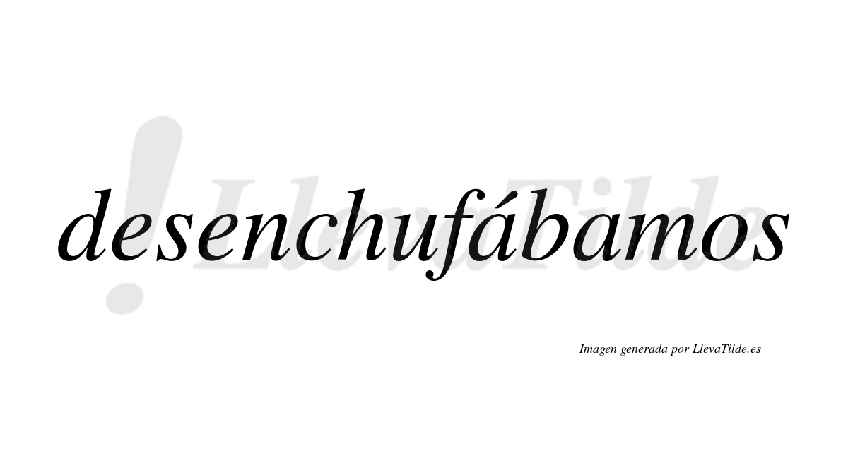 Desenchufábamos  lleva tilde con vocal tónica en la primera «a»