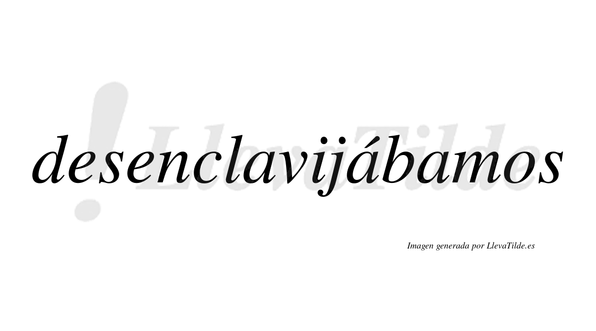 Desenclavijábamos  lleva tilde con vocal tónica en la segunda «a»