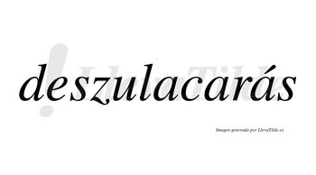 Deszulacarás  lleva tilde con vocal tónica en la tercera «a»