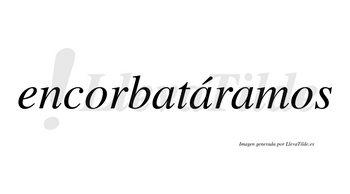 Encorbatáramos  lleva tilde con vocal tónica en la segunda «a»