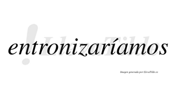 Entronizaríamos  lleva tilde con vocal tónica en la segunda «i»