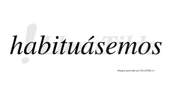 Habituásemos  lleva tilde con vocal tónica en la segunda «a»