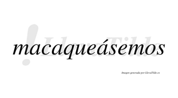 Macaqueásemos  lleva tilde con vocal tónica en la tercera «a»