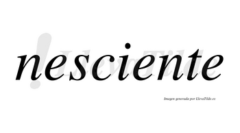 Nesciente no lleva tilde con vocal tónica en la segunda «e»