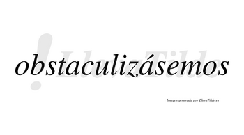 Obstaculizásemos  lleva tilde con vocal tónica en la segunda «a»