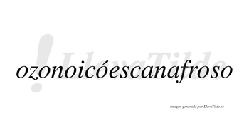 Ozonoicóescanafroso  lleva tilde con vocal tónica en la cuarta «o»