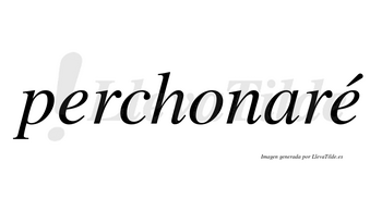 Perchonaré  lleva tilde con vocal tónica en la segunda «e»