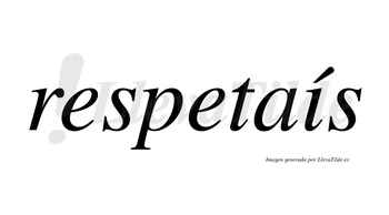 Respetaís  lleva tilde con vocal tónica en la «i»
