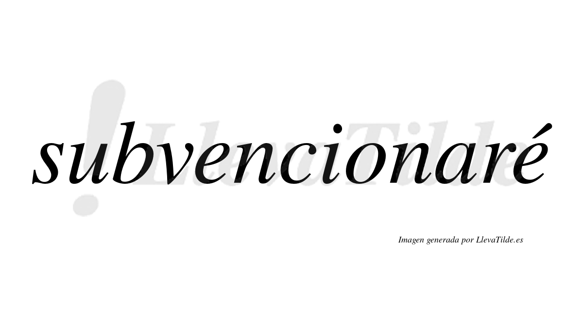 Subvencionaré  lleva tilde con vocal tónica en la segunda «e»