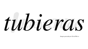 Tubieras  no lleva tilde con vocal tónica en la «e»