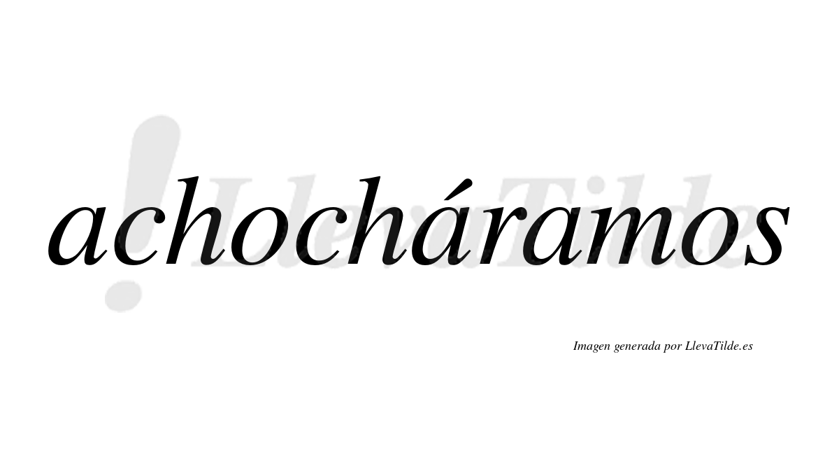 Achocháramos  lleva tilde con vocal tónica en la segunda «a»