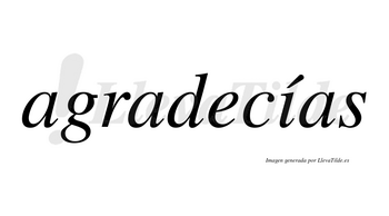 Agradecías  lleva tilde con vocal tónica en la «i»