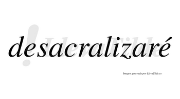 Desacralizaré  lleva tilde con vocal tónica en la segunda «e»