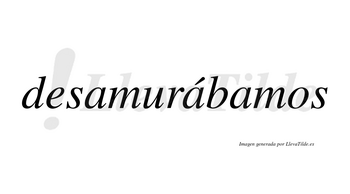 Desamurábamos  lleva tilde con vocal tónica en la segunda «a»