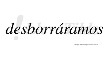 Desborráramos  lleva tilde con vocal tónica en la primera «a»