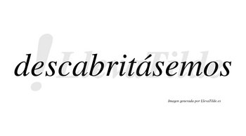 Descabritásemos  lleva tilde con vocal tónica en la segunda «a»