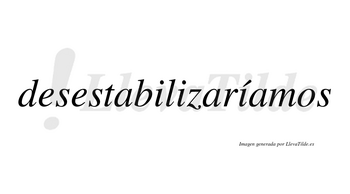 Desestabilizaríamos  lleva tilde con vocal tónica en la tercera «i»