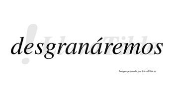 Desgranáremos  lleva tilde con vocal tónica en la segunda «a»