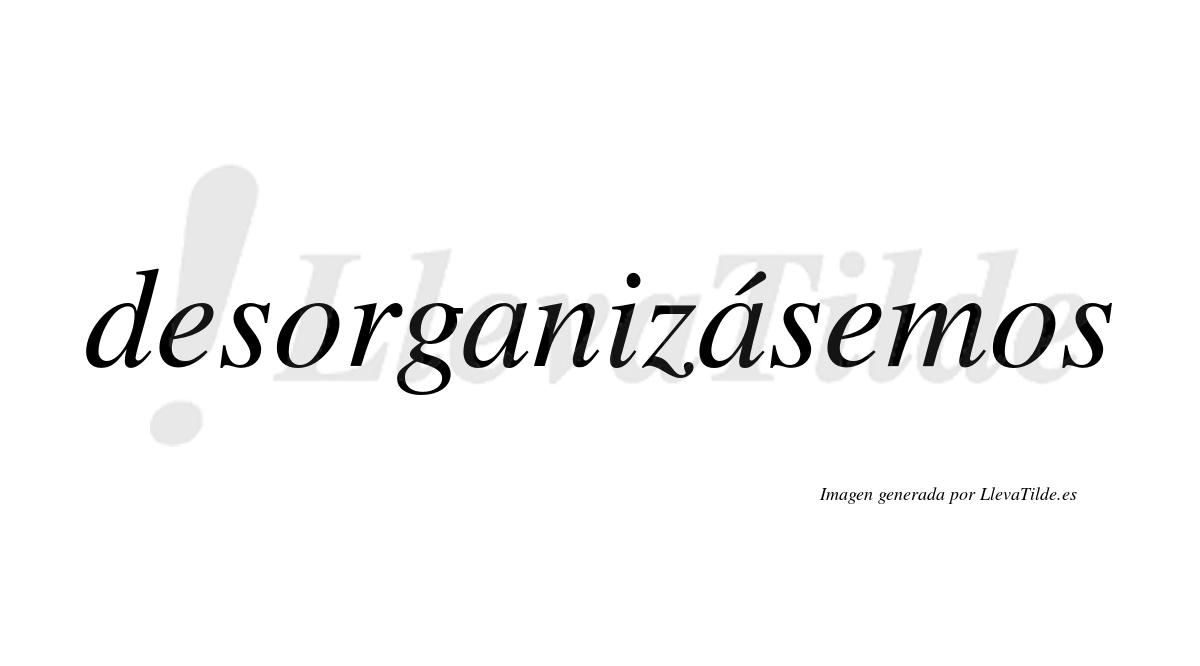 Desorganizásemos  lleva tilde con vocal tónica en la segunda «a»