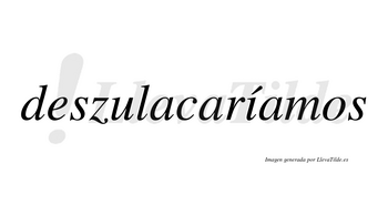 Deszulacaríamos  lleva tilde con vocal tónica en la «i»