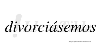 Divorciásemos  lleva tilde con vocal tónica en la «a»