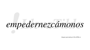 Empedernezcámonos  lleva tilde con vocal tónica en la «a»