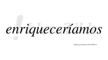 Enriqueceríamos  lleva tilde con vocal tónica en la segunda «i»