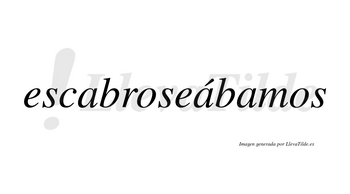 Escabroseábamos  lleva tilde con vocal tónica en la segunda «a»