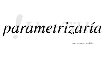 Parametrizaría  lleva tilde con vocal tónica en la segunda «i»