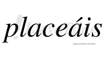 Placeáis  lleva tilde con vocal tónica en la segunda «a»