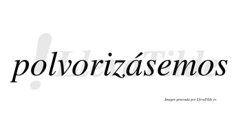 Polvorizásemos  lleva tilde con vocal tónica en la «a»