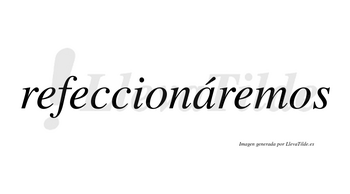 Refeccionáremos  lleva tilde con vocal tónica en la «a»