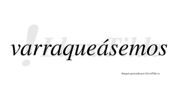 Varraqueásemos  lleva tilde con vocal tónica en la tercera «a»