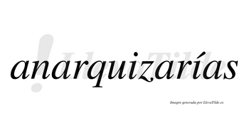 Anarquizarías  lleva tilde con vocal tónica en la segunda «i»