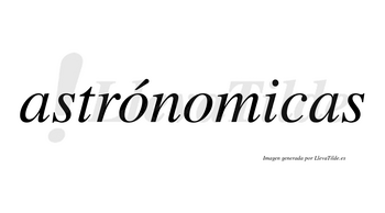 Astrónomicas lleva tilde con vocal tónica en la primera «o»