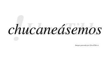 Chucaneásemos  lleva tilde con vocal tónica en la segunda «a»